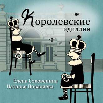 Наталья Поваляева, Елена Соковенина, Королевские идиллии